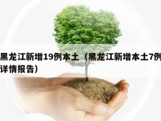 黑龙江新增19例本土（黑龙江新增本土7例详情报告）