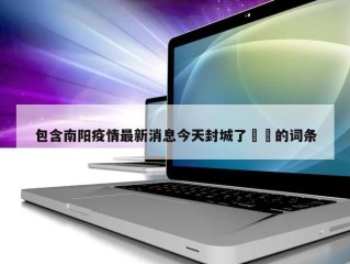 包含南阳疫情最新消息今天封城了㊙️的词条