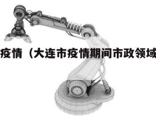 大连市疫情（大连市疫情期间市政领域证书过期）