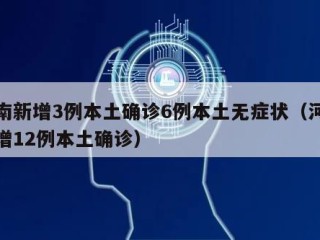 河南新增3例本土确诊6例本土无症状（河南新增12例本土确诊）