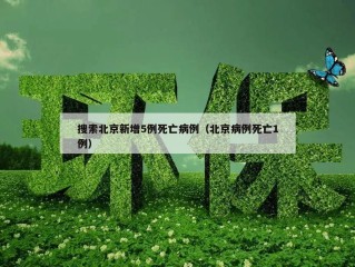 搜索北京新增5例死亡病例（北京病例死亡1例）