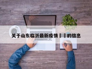 关于山东临沂最新疫情㊙️的信息