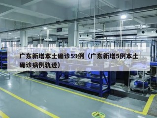 广东新增本土确诊59例（广东新增5例本土确诊病例轨迹）