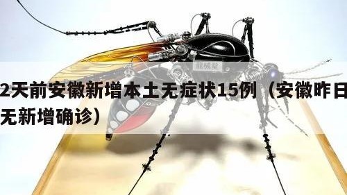 2天前安徽新增本土无症状15例（安徽昨日无新增确诊）