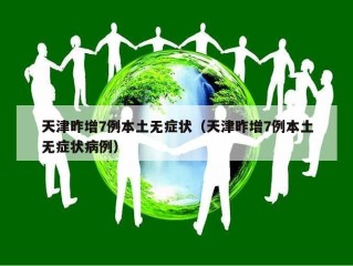 天津昨增7例本土无症状（天津昨增7例本土无症状病例）
