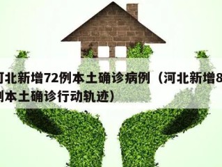 河北新增72例本土确诊病例（河北新增82例本土确诊行动轨迹）