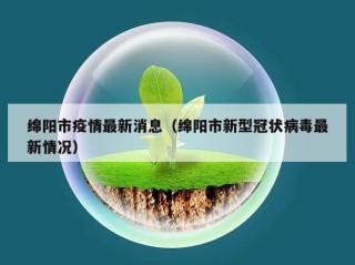 绵阳市疫情最新消息（绵阳市新型冠状病毒最新情况）