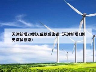 天津新增28例无症状感染者（天津新增1例无症状感染）