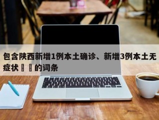 包含陕西新增1例本土确诊、新增3例本土无症状㊙️的词条