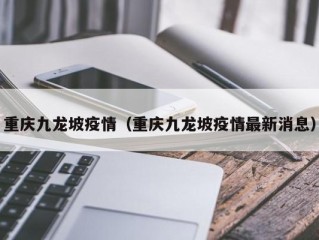 重庆九龙坡疫情（重庆九龙坡疫情最新消息）
