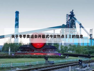 关于冬季奥运会开幕式今日热点㊙️的信息