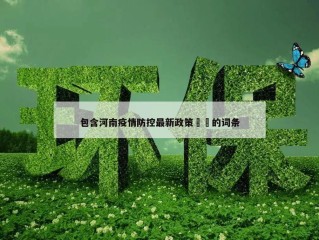 包含河南疫情防控最新政策㊙️的词条