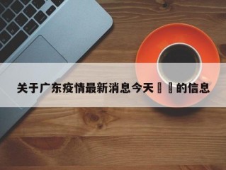 关于广东疫情最新消息今天㊙️的信息