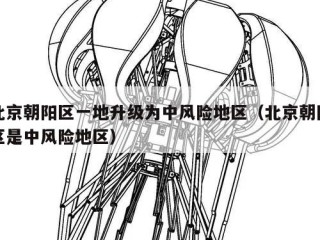 北京朝阳区一地升级为中风险地区（北京朝阳区是中风险地区）