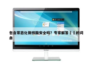 包含常态化做核酸安全吗？专家解答㊙️的词条