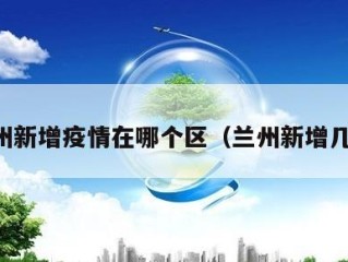 兰州新增疫情在哪个区（兰州新增几例）