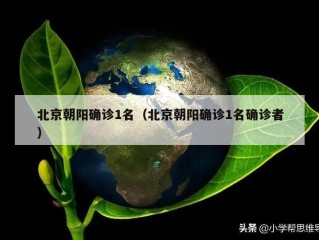 北京朝阳确诊1名（北京朝阳确诊1名确诊者）
