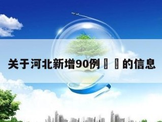 关于河北新增90例㊙️的信息