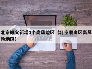 北京顺义新增1个高风险区（北京顺义区高风险地区）